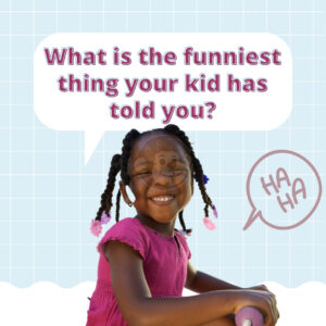 What is the funniest thing your kid has told you?