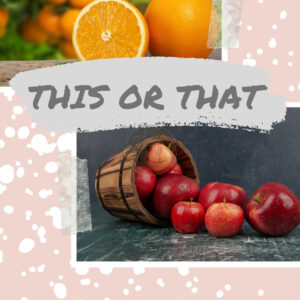 This or That – Apples or Oranges